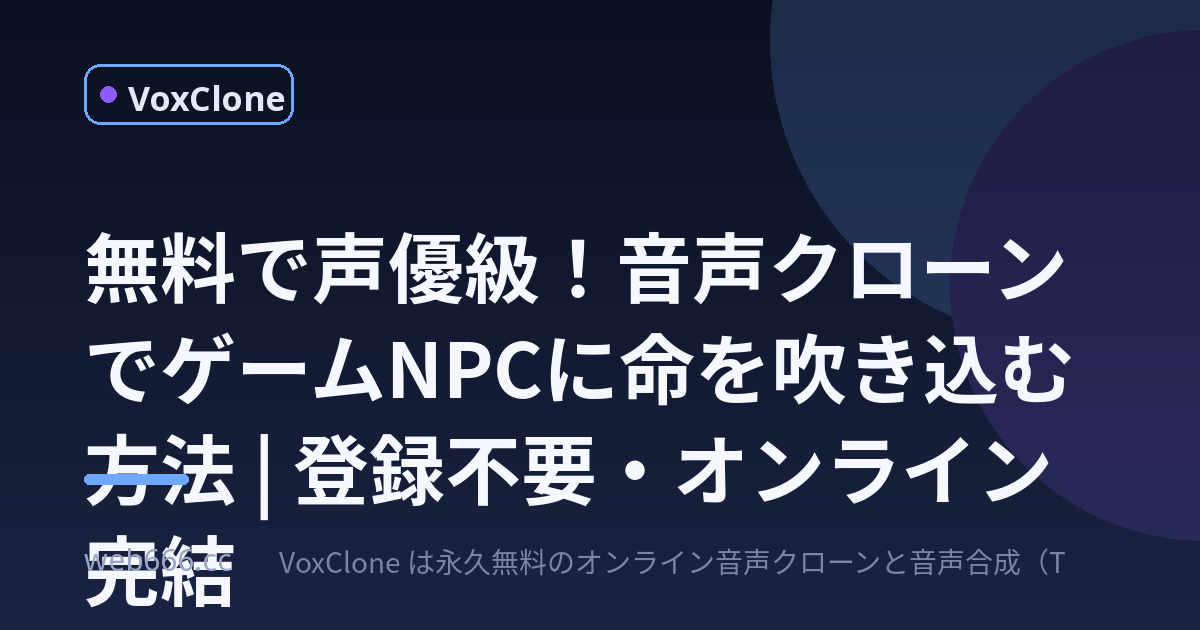 友達が「NPCの声、声優さんだろ？」って言った。実は無料の音声クローンでした
